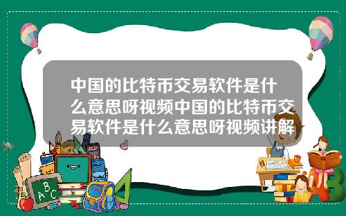 中国的比特币交易软件是什么意思呀视频中国的比特币交易软件是什么意思呀视频讲解