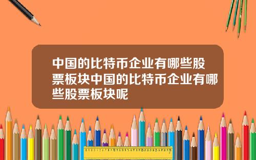 中国的比特币企业有哪些股票板块中国的比特币企业有哪些股票板块呢