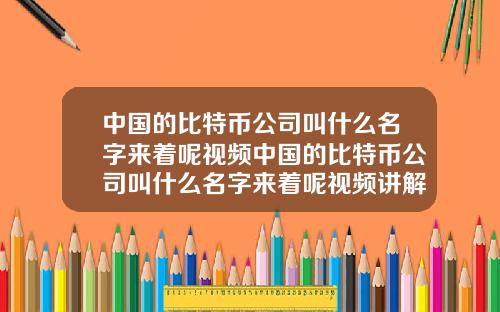 中国的比特币公司叫什么名字来着呢视频中国的比特币公司叫什么名字来着呢视频讲解