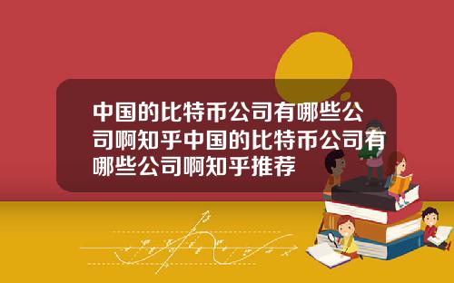 中国的比特币公司有哪些公司啊知乎中国的比特币公司有哪些公司啊知乎推荐