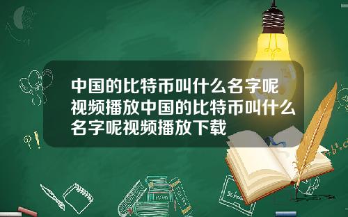 中国的比特币叫什么名字呢视频播放中国的比特币叫什么名字呢视频播放下载