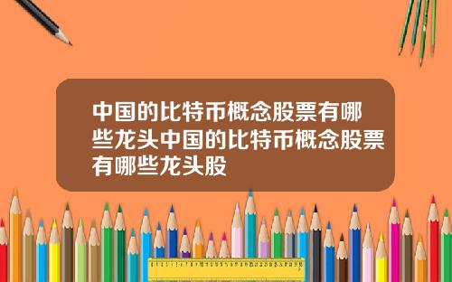 中国的比特币概念股票有哪些龙头中国的比特币概念股票有哪些龙头股