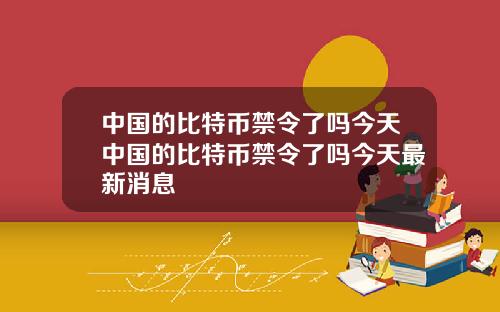 中国的比特币禁令了吗今天中国的比特币禁令了吗今天最新消息