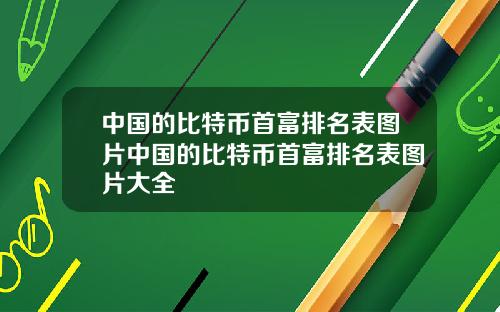 中国的比特币首富排名表图片中国的比特币首富排名表图片大全