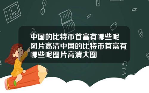 中国的比特币首富有哪些呢图片高清中国的比特币首富有哪些呢图片高清大图