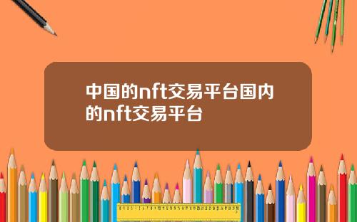 中国的nft交易平台国内的nft交易平台