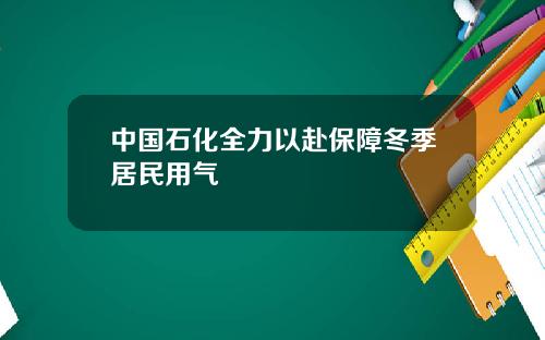 中国石化全力以赴保障冬季居民用气