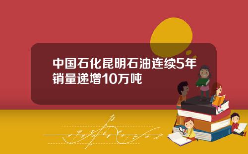 中国石化昆明石油连续5年销量递增10万吨