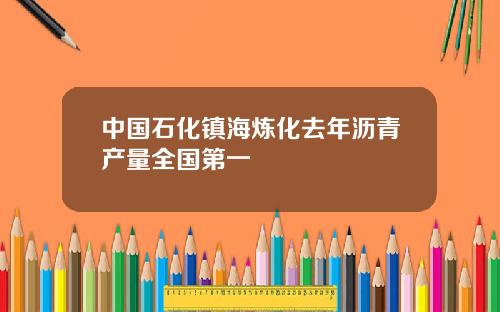 中国石化镇海炼化去年沥青产量全国第一