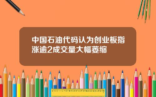 中国石油代码认为创业板指涨逾2成交量大幅萎缩