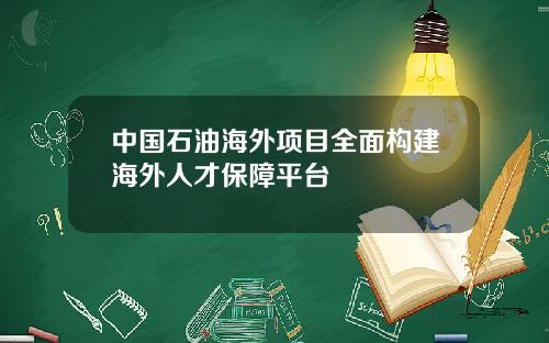 中国石油海外项目全面构建海外人才保障平台