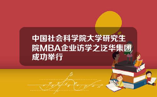 中国社会科学院大学研究生院MBA企业访学之泛华集团成功举行