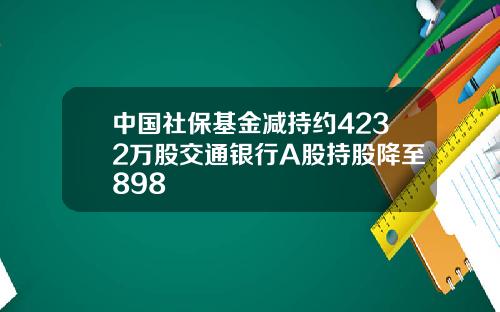 中国社保基金减持约4232万股交通银行A股持股降至898