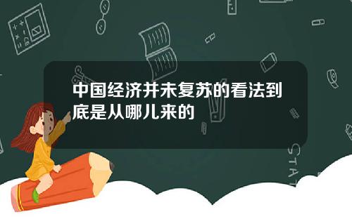 中国经济并未复苏的看法到底是从哪儿来的