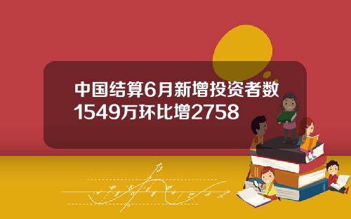 中国结算6月新增投资者数1549万环比增2758