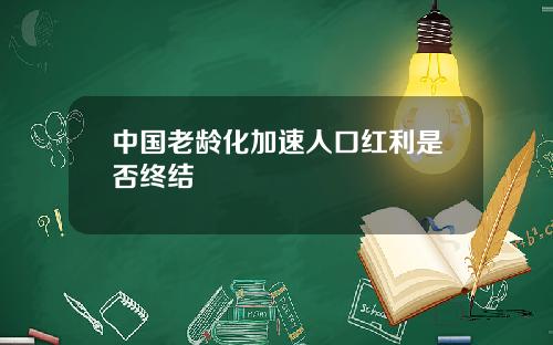 中国老龄化加速人口红利是否终结