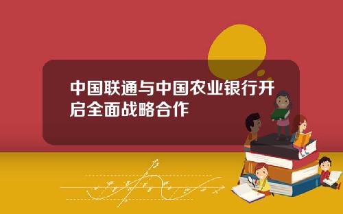 中国联通与中国农业银行开启全面战略合作