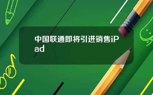 中国联通即将引进销售iPad