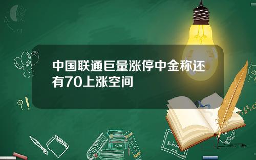 中国联通巨量涨停中金称还有70上涨空间