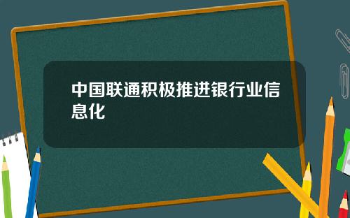 中国联通积极推进银行业信息化