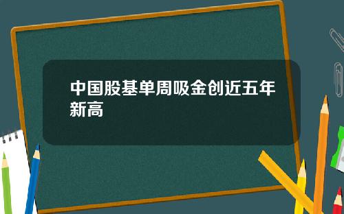 中国股基单周吸金创近五年新高