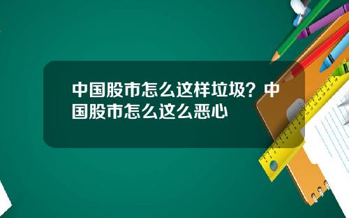 中国股市怎么这样垃圾？中国股市怎么这么恶心