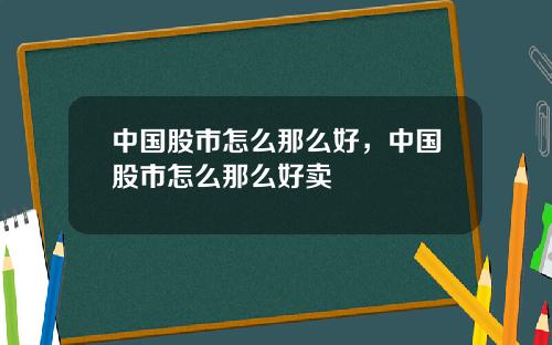 中国股市怎么那么好，中国股市怎么那么好卖