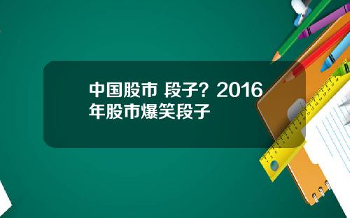 中国股市 段子？2016年股市爆笑段子