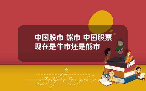 中国股市 熊市 中国股票现在是牛市还是熊市