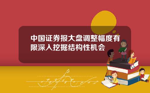 中国证券报大盘调整幅度有限深入挖掘结构性机会