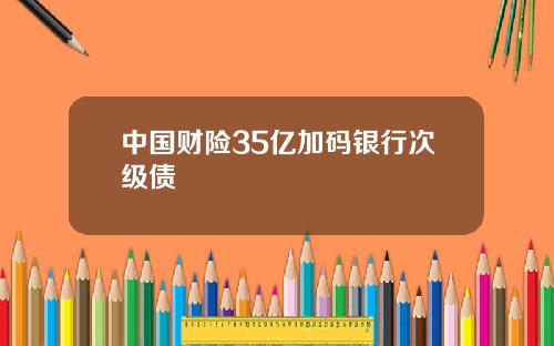 中国财险35亿加码银行次级债