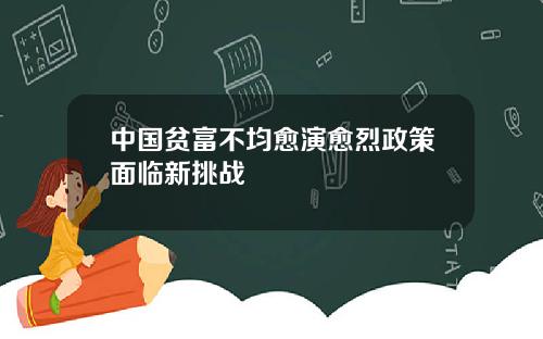 中国贫富不均愈演愈烈政策面临新挑战