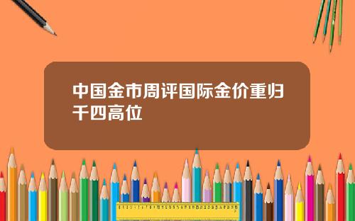 中国金市周评国际金价重归千四高位