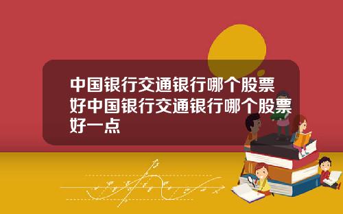 中国银行交通银行哪个股票好中国银行交通银行哪个股票好一点