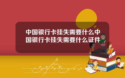 中国银行卡挂失需要什么中国银行卡挂失需要什么证件