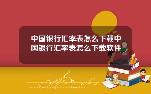 中国银行汇率表怎么下载中国银行汇率表怎么下载软件