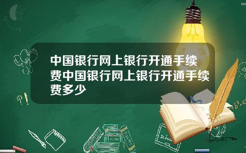 中国银行网上银行开通手续费中国银行网上银行开通手续费多少