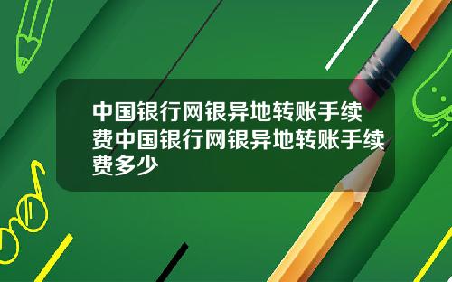 中国银行网银异地转账手续费中国银行网银异地转账手续费多少