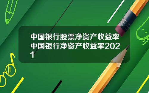 中国银行股票净资产收益率中国银行净资产收益率2021