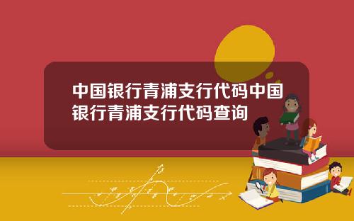 中国银行青浦支行代码中国银行青浦支行代码查询