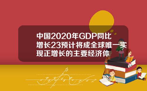 中国2020年GDP同比增长23预计将成全球唯一实现正增长的主要经济体