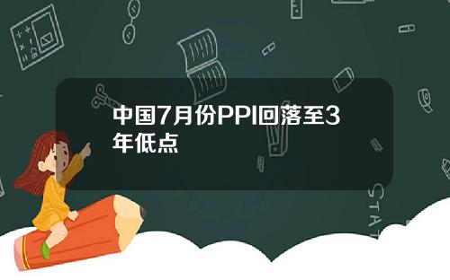 中国7月份PPI回落至3年低点