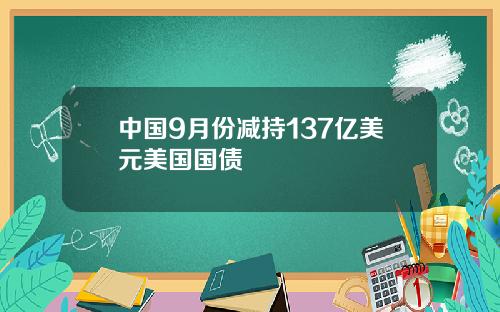 中国9月份减持137亿美元美国国债