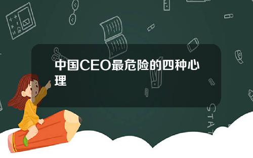 中国CEO最危险的四种心理