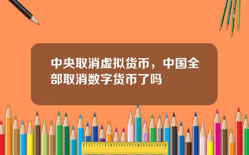 中央取消虚拟货币，中国全部取消数字货币了吗