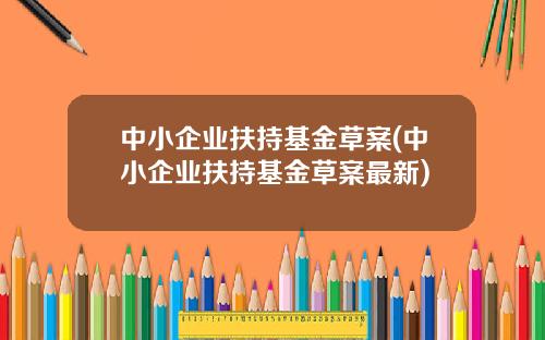 中小企业扶持基金草案(中小企业扶持基金草案最新)