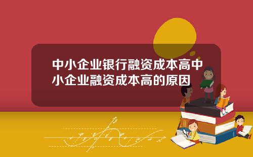 中小企业银行融资成本高中小企业融资成本高的原因