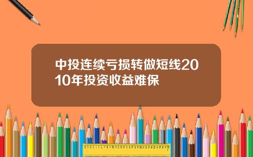 中投连续亏损转做短线2010年投资收益难保