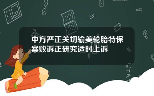 中方严正关切输美轮胎特保案败诉正研究适时上诉