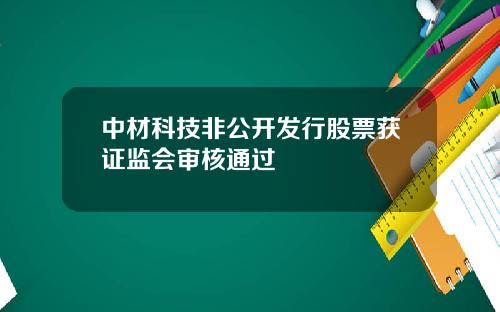 中材科技非公开发行股票获证监会审核通过